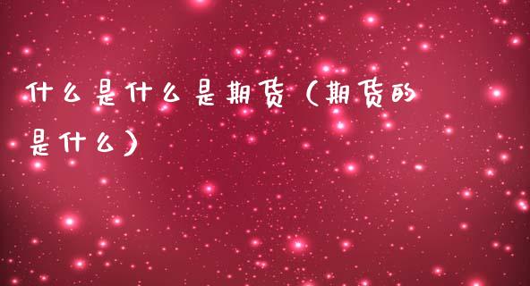 什么是什么是期货（期货的是什么）
