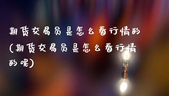 期货交易员是怎么看行情的(期货交易员是怎么看行情的呢)