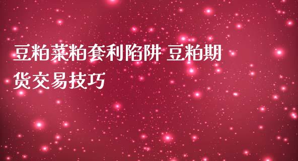 豆粕菜粕套利陷阱 豆粕期货交易技巧