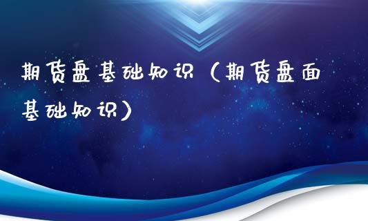 期货盘基础知识（期货盘面基础知识）