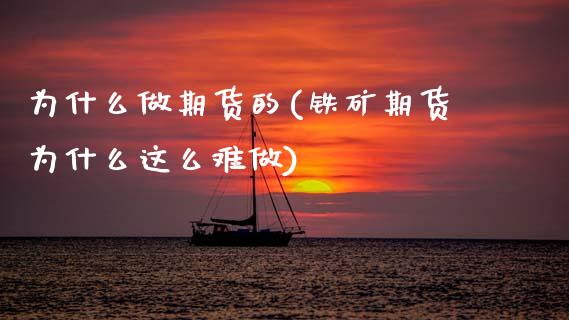 为什么做期货的(铁矿期货为什么这么难做)