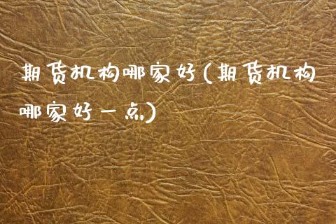 期货机构哪家好(期货机构哪家好一点)