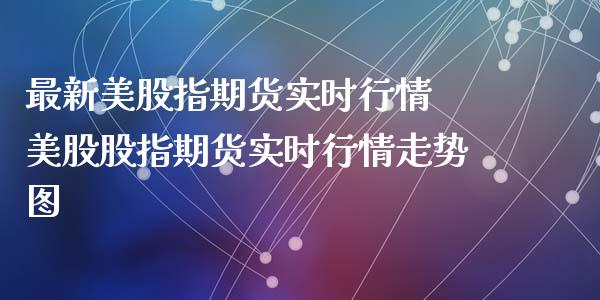 最新美股指期货实时行情 美股股指期货实时行情走势图