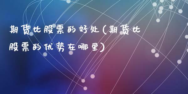 期货比股票的好处(期货比股票的优势在哪里)_理财百科_第1张_宇龙理财网 期货比股票的好处(期货比股票的优势在哪里)_https://www.dglong8.com_理财百科_第1张