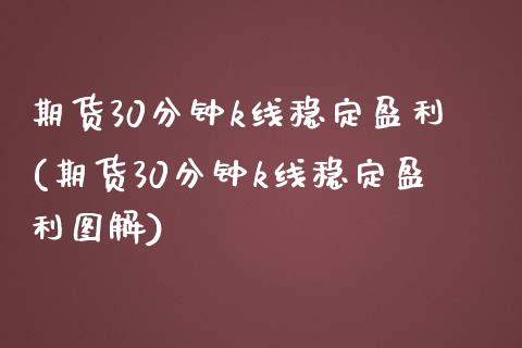 期货30分钟k线稳定盈利(期货30分钟k线稳定盈利图解)