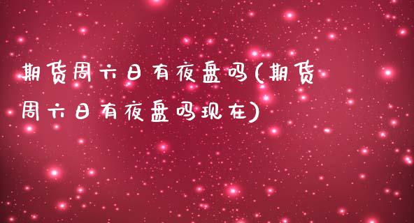 期货周六日有夜盘吗(期货周六日有夜盘吗现在)