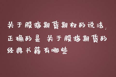 关于股指期货期权的说法,正确的是 关于股指期货的经典书籍有哪些