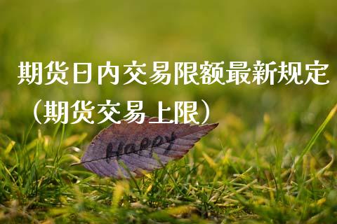 期货日内交易限额最新规定（期货交易上限）