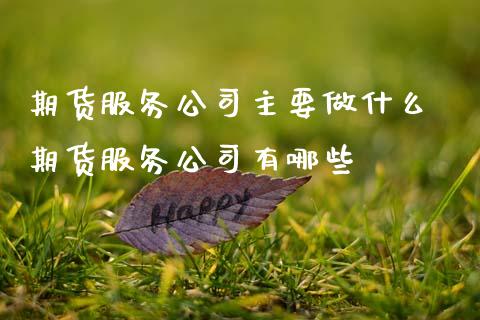 期货服务公司主要做什么 期货服务公司有哪些