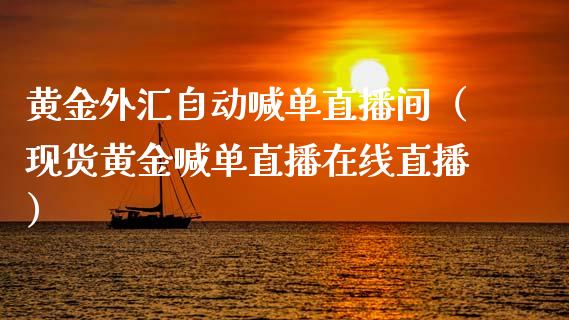 黄金外汇自动喊单直播间（现货黄金喊单直播在线直播）