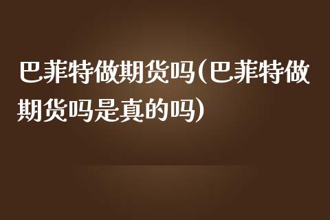 巴菲特做期货吗(巴菲特做期货吗是真的吗)