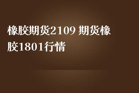 橡胶期货2109 期货橡胶1801行情