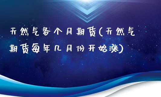 天然气各个月期货(天然气期货每年几月份开始涨)