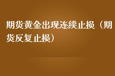 期货黄金出现连续止损（期货反复止损）