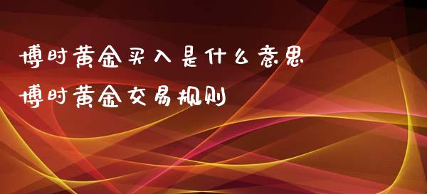 博时黄金买入是什么意思 博时黄金交易规则