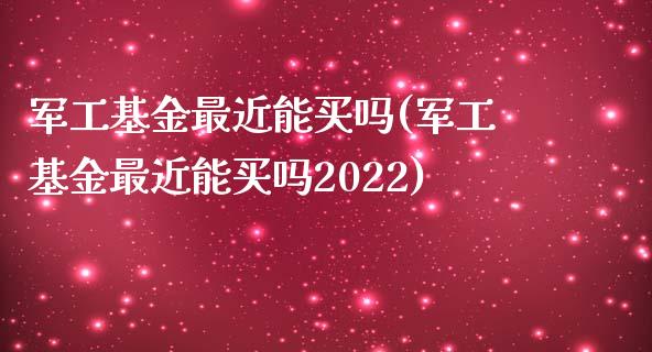 军工基金最近能买吗(军工基金最近能买吗2022)