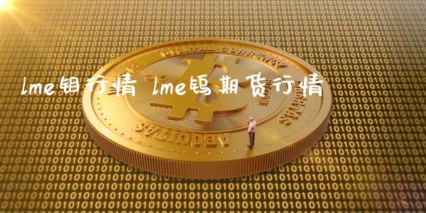 lme钼行情 lme钨期货行情