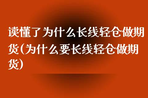读懂了为什么长线轻仓做期货(为什么要长线轻仓做期货)