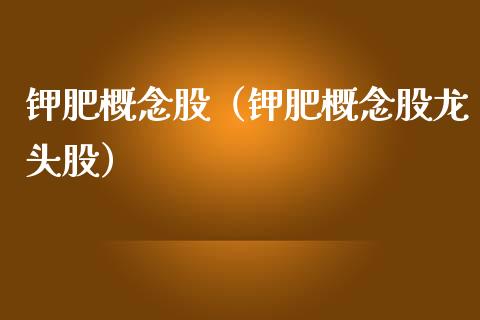 钾肥概念股(钾肥概念股龙头股)_股票理财_第1张_宇龙理财网 钾肥概念股(钾肥概念股龙头股)_https://www.dglong8.com_股票理财_第1张