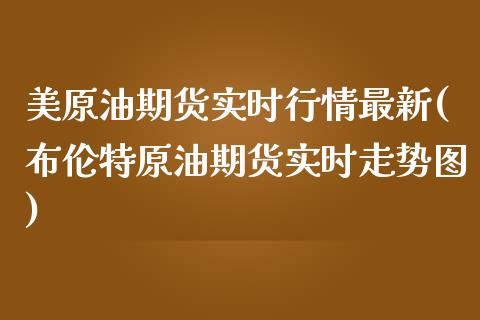 美原油期货实时行情最新(布伦特原油期货实时走势图)