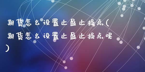 期货怎么设置止盈止损点(期货怎么设置止盈止损点呢)