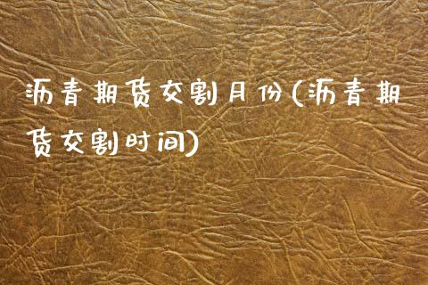 沥青期货交割月份(沥青期货交割时间)
