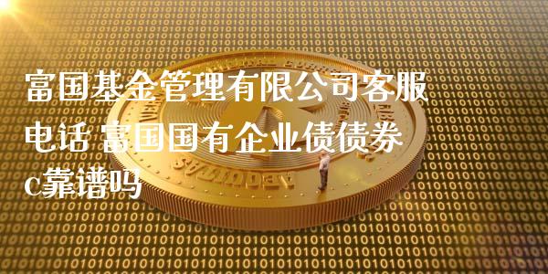 富国基金管理有限公司客服电话 富国国有企业债债券c靠