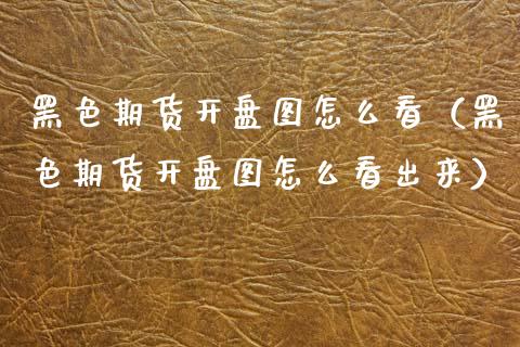 黑色期货开盘图怎么看(黑色期货开盘图怎么看出来)_黄金期货_第1张_宇龙理财网 黑色期货开盘图怎么看(黑色期货开盘图怎么看出来)_https://www.dglong8.com_黄金期货_第1张