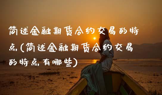 简述金融期货合约交易的特点(简述金融期货合约交易的特点有哪些)