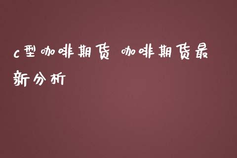 c型咖啡期货 咖啡期货最新分析