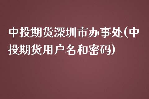 中投期货深圳市办事处(中投期货用户名和密码)