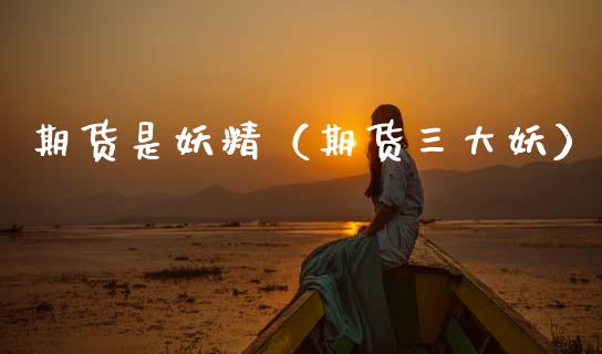 期货是（期货三大妖）