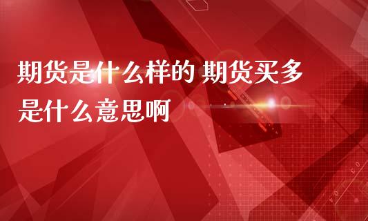 期货是什么样的 期货买多是什么意思啊