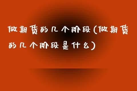 做期货的几个阶段(做期货的几个阶段是什么)