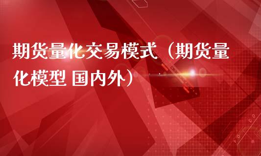 期货量化交易模式（期货量化模型 国内外）