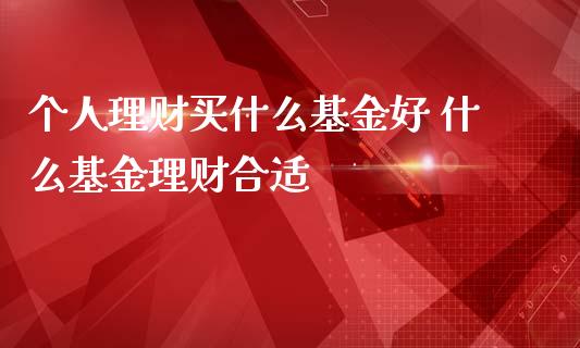 个人理财买什么基金好 什么基金理财合适