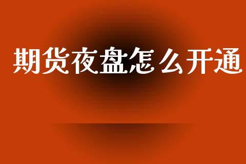期货夜盘怎么开通_https://www.dglong8.com_财经要闻_第1张