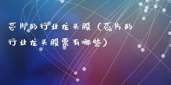 芯片的行业龙头股（芯片的行业龙头股票有哪些）