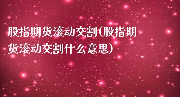 股指期货滚动交割(股指期货滚动交割什么意思)