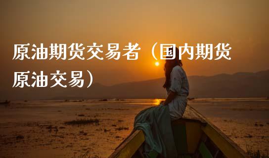原油期货交易者（国内期货原油交易）