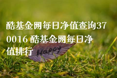 酷基金网每日净值查询370016 酷基金网每日净值排行