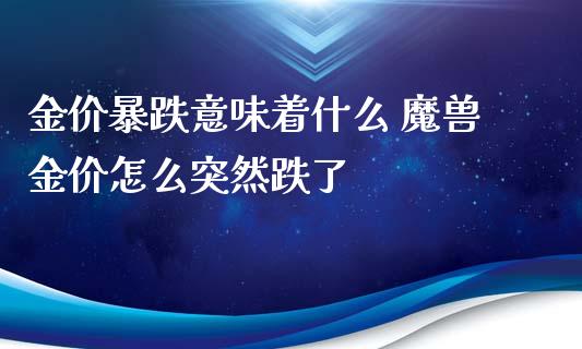 金价暴跌意味着什么 魔兽金价怎么突然跌了