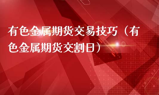有色金属期货交易技巧（有色金属期货交割日）