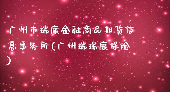 广州市瑞康金融商品期货信息事务所(广州瑞瑞康保险)