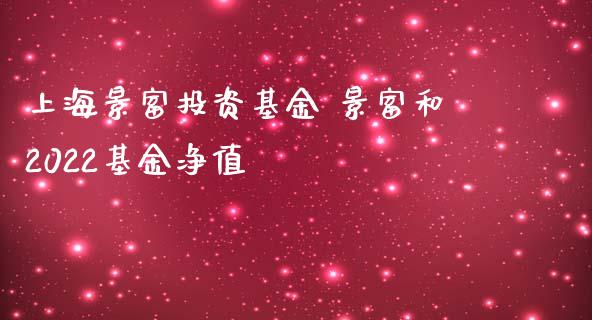 上海景富投资基金 景富和2022基金净值