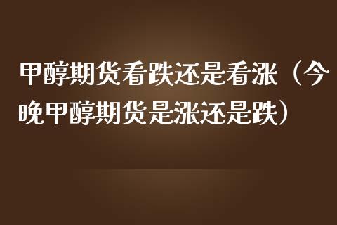 甲醇期货看跌还是看涨（今晚甲醇期货是涨还是跌）