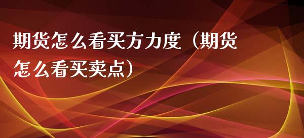 期货怎么看买方力度（期货怎么看买卖点）