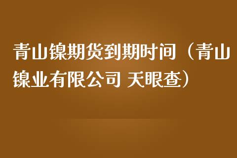 青山镍期货到期时间（青山镍业有限公司 天眼查）