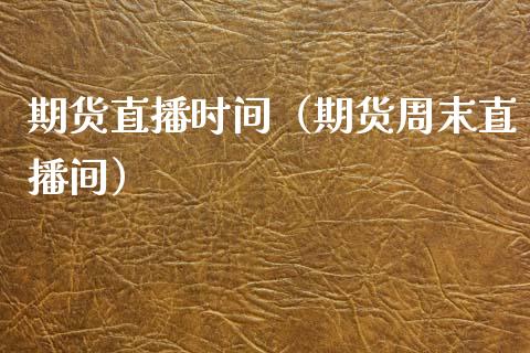 期货直播时间（期货周末直播间）