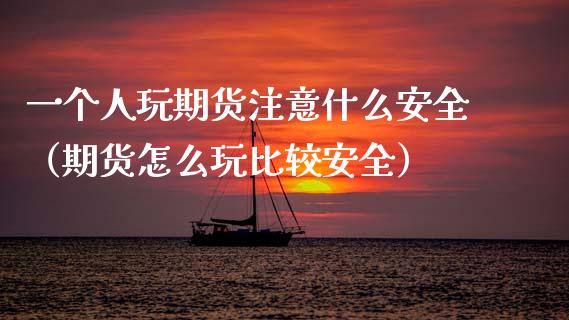 一个人玩期货注意什么安全（期货怎么玩比较安全）